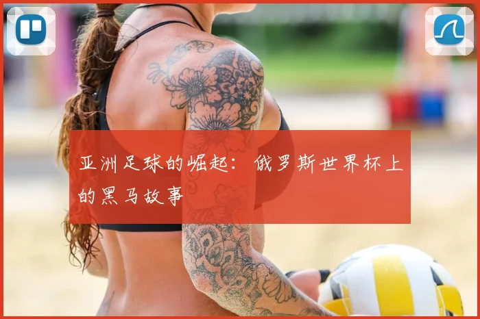 亚洲足球的崛起:俄罗斯世界杯上的黑马故事