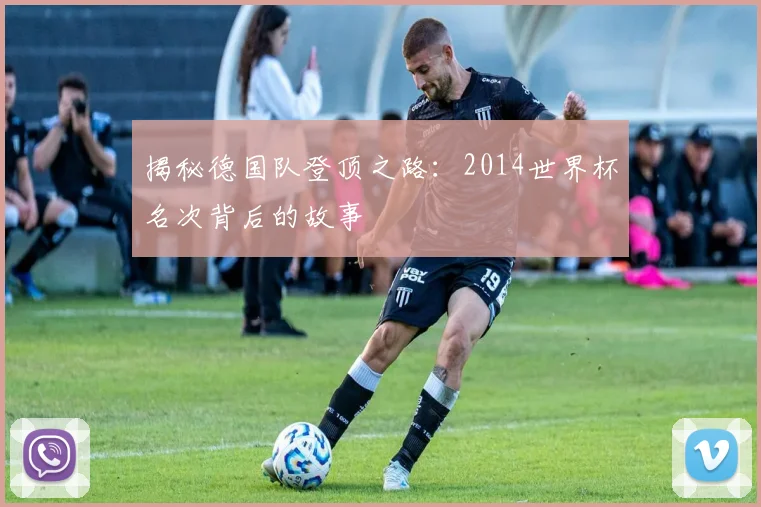 揭秘德国队登顶之路：2014世界杯名次背后的故事