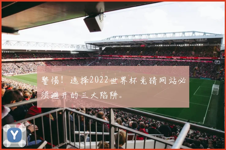 警惕！选择2022世界杯竞猜网站必须避开的三大陷阱。