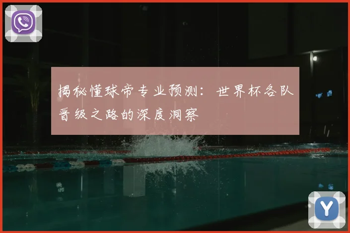 揭秘懂球帝专业预测：世界杯各队晋级之路的深度洞察