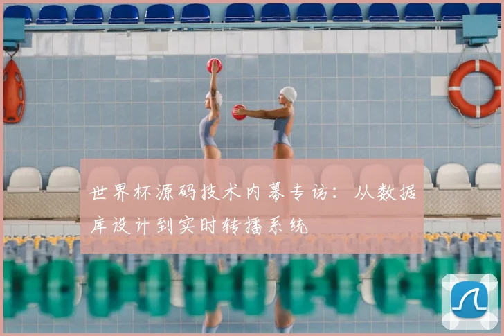 世界杯源码技术内幕专访:从数据库设计到实时转播系统