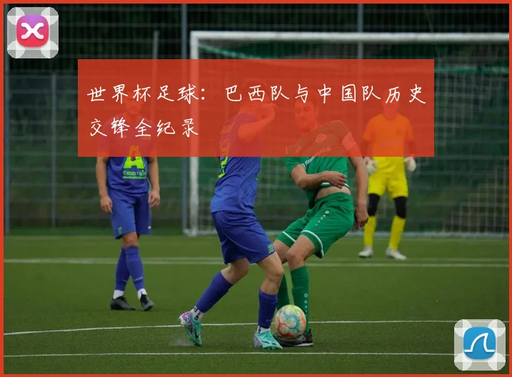 世界杯足球：巴西队与中国队历史交锋全纪录