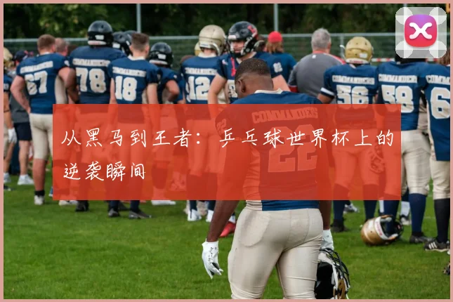从黑马到王者:乒乓球世界杯上的逆袭瞬间