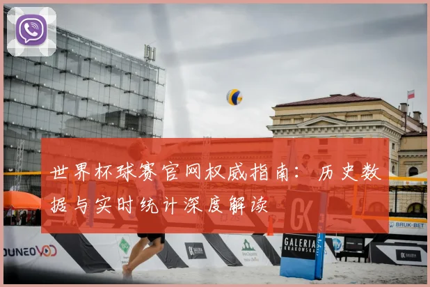 世界杯球赛官网权威指南:历史数据与实时统计深度解读