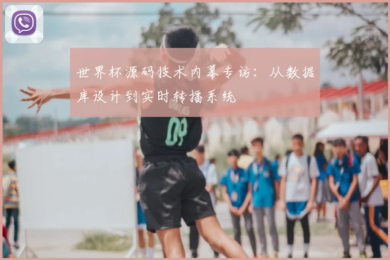 世界杯源码技术内幕专访:从数据库设计到实时转播系统