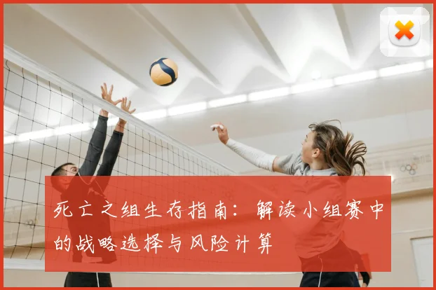 死亡之组生存指南:解读小组赛中的战略选择与风险计算