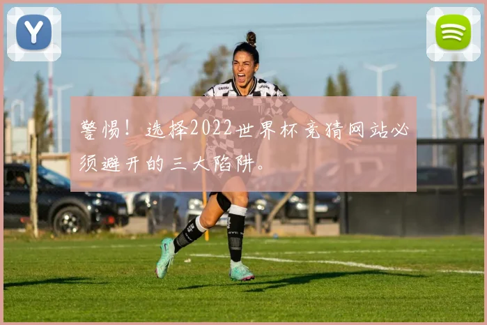 警惕！选择2022世界杯竞猜网站必须避开的三大陷阱。