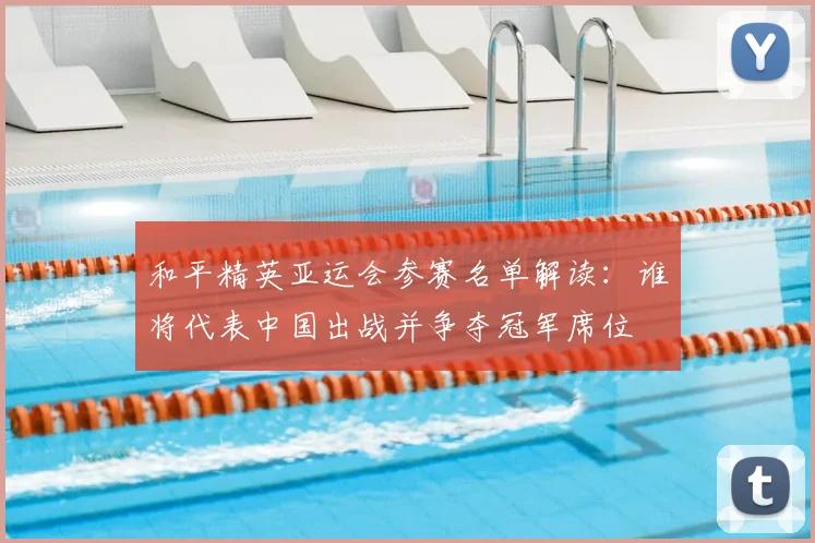 和平精英亚运会参赛名单解读：谁将代表中国出战并争夺冠军席位