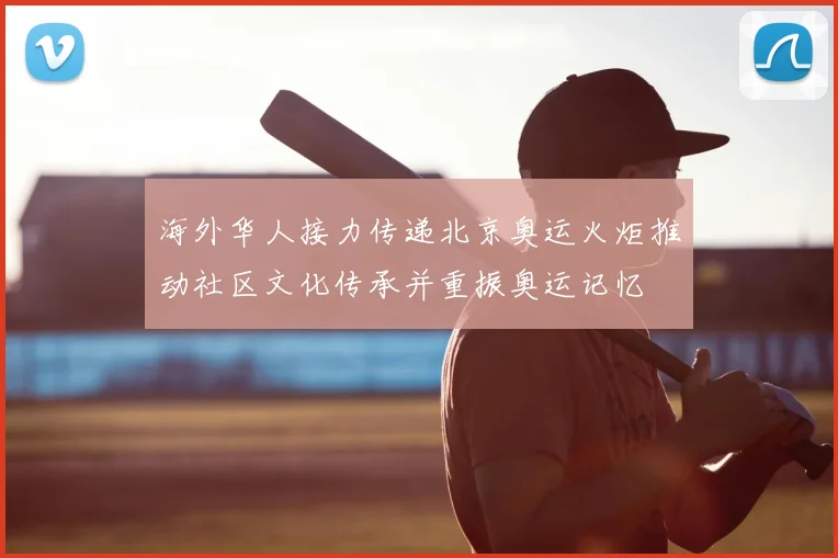 海外华人接力传递北京奥运火炬推动社区文化传承并重振奥运记忆