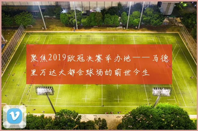 聚焦2019欧冠决赛举办地——马德里万达大都会球场的前世今生