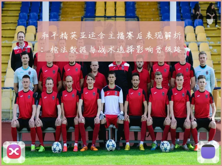 和平精英亚运会主播赛后表现解析：枪法数据与战术选择影响晋级路径