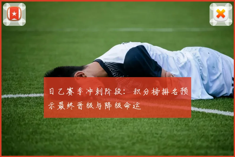 日乙赛季冲刺阶段:积分榜排名预示最终晋级与降级命运