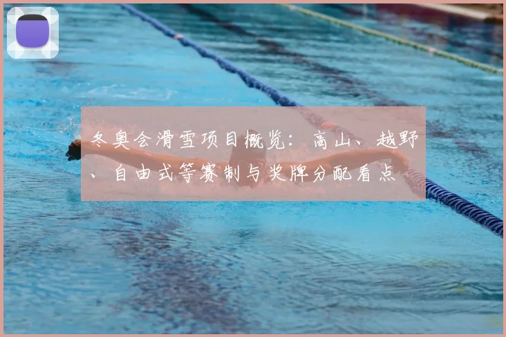 冬奥会滑雪项目概览：高山、越野、自由式等赛制与奖牌分配看点